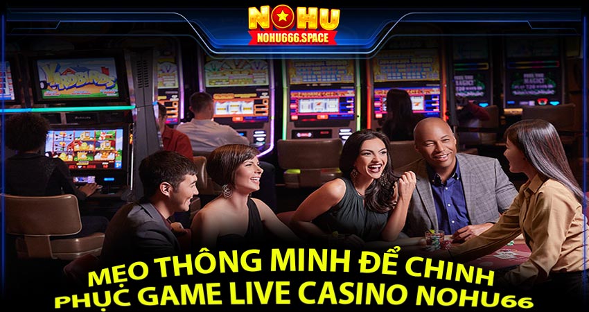 Mẹo thông minh để chinh phục game Live Casino Nohu66