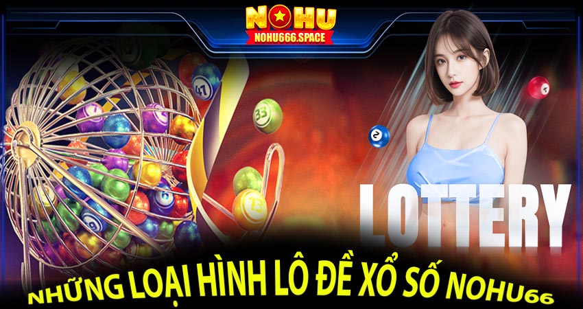 Những loại hình lô đề xổ số nohu66