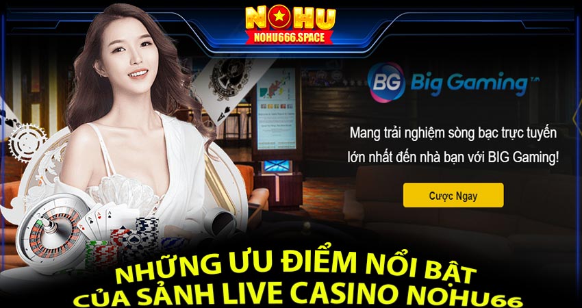 Những ưu điểm nổi bật của sảnh Live Casino Nohu66 đẳng cấp