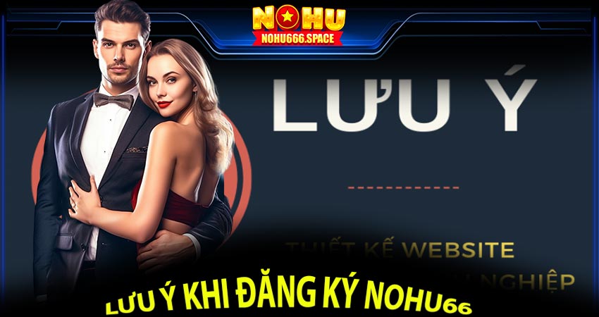 Người chơi cần lưu ý gì khi đăng ký Nohu66