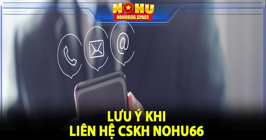 Những lưu ý quan trọng khi liên hệ Nohu66